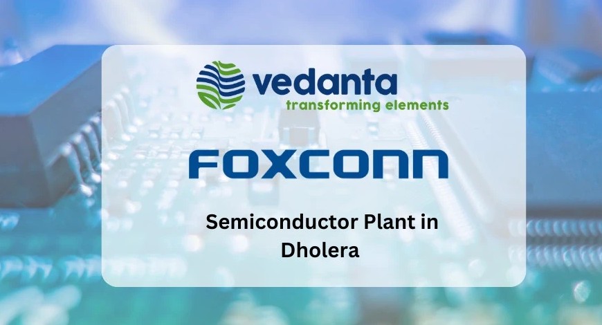 Dholera Proposed as Final Location for Vedanta Foxconn Semiconductor Plant